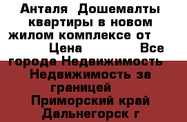 Анталя, Дошемалты квартиры в новом жилом комплексе от 39000 $. › Цена ­ 39 000 - Все города Недвижимость » Недвижимость за границей   . Приморский край,Дальнегорск г.